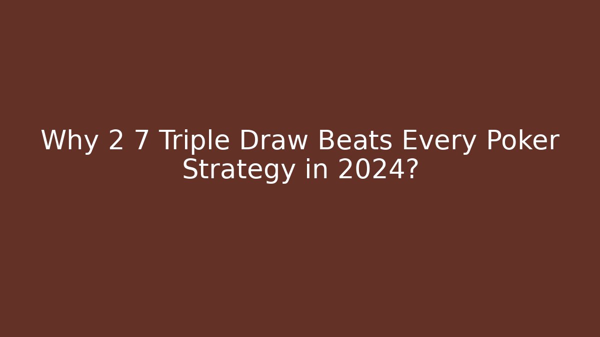 Why 2 7 Triple Draw Beats Every Poker Strategy in 2024?