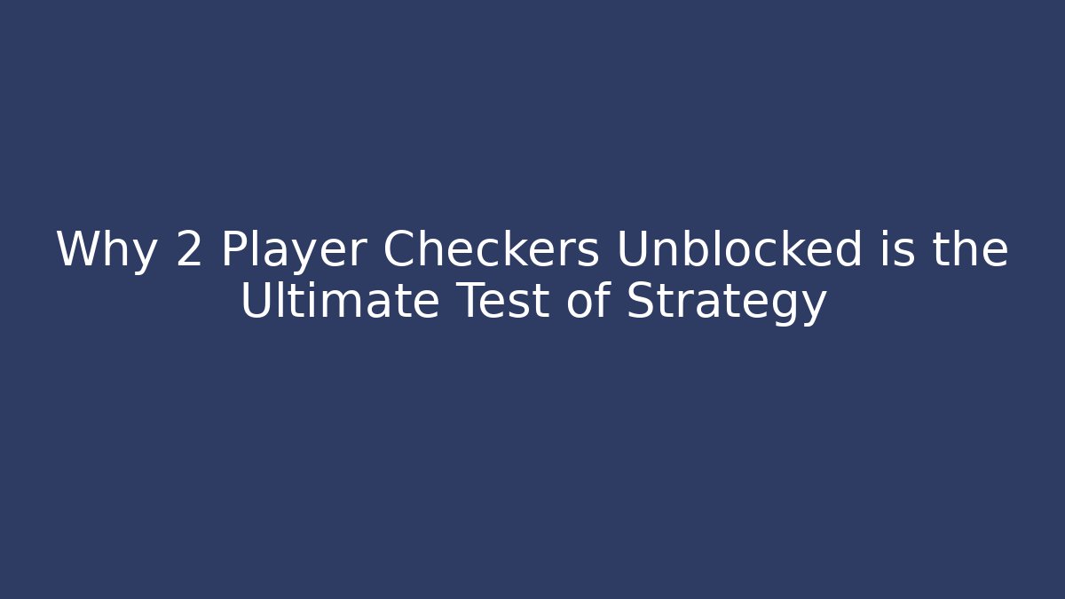 Why 2 Player Checkers Unblocked is the Ultimate Test of Strategy