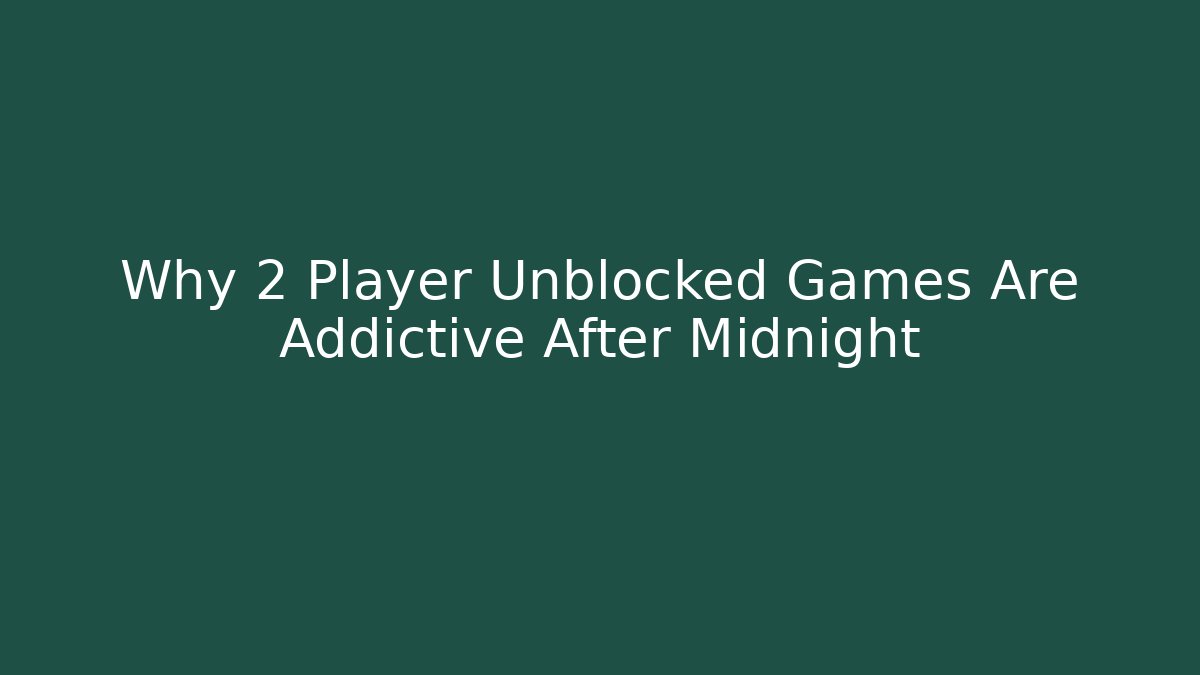 Why 2 Player Unblocked Games Are Addictive After Midnight - Celivion