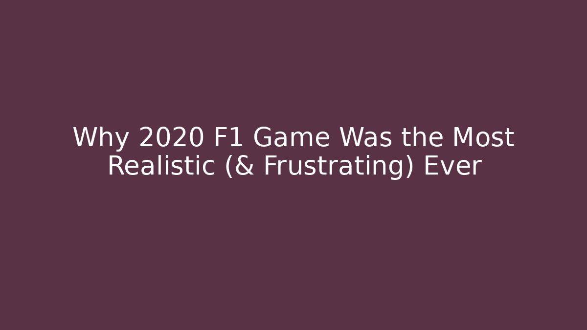 Why 2020 F1 Game Was the Most Realistic (& Frustrating) Ever
