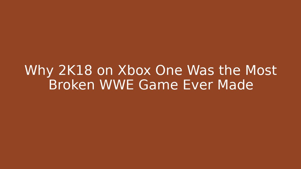 Why 2K18 on Xbox One Was the Most Broken WWE Game Ever Made
