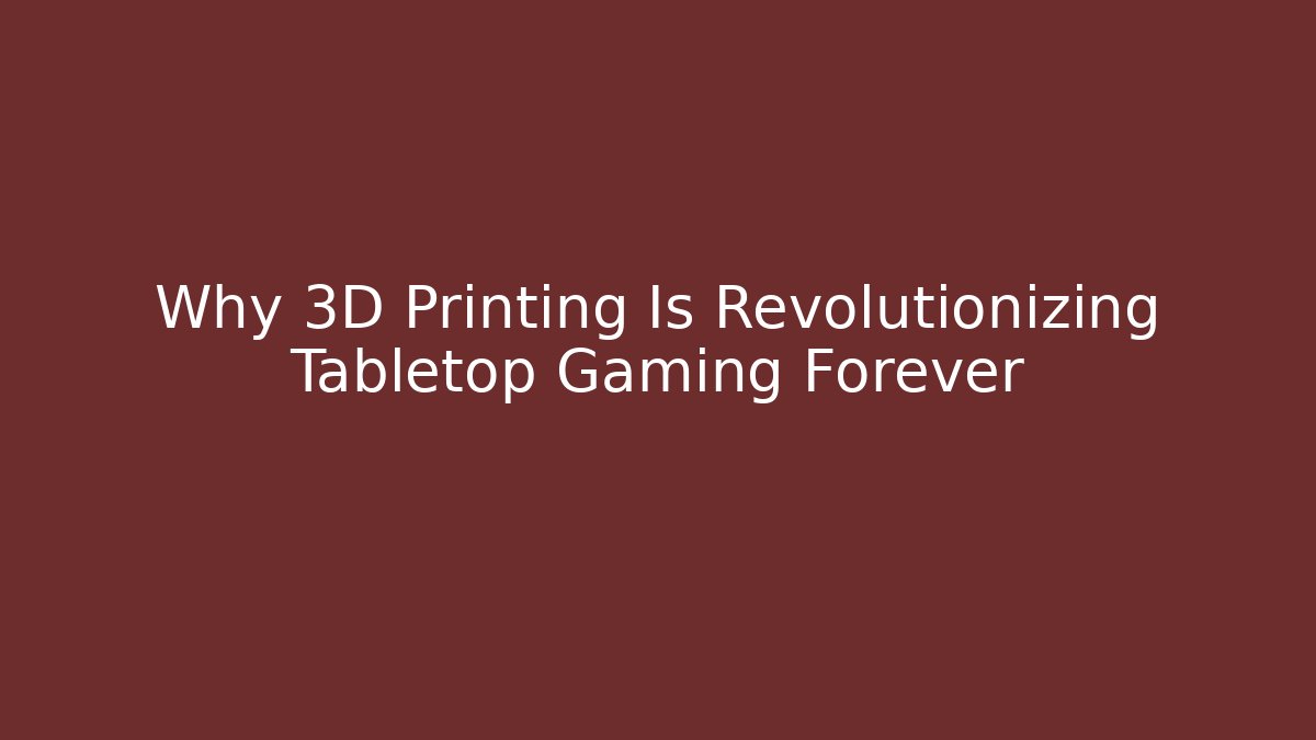 Why 3D Printing Is Revolutionizing Tabletop Gaming Forever - Celivion