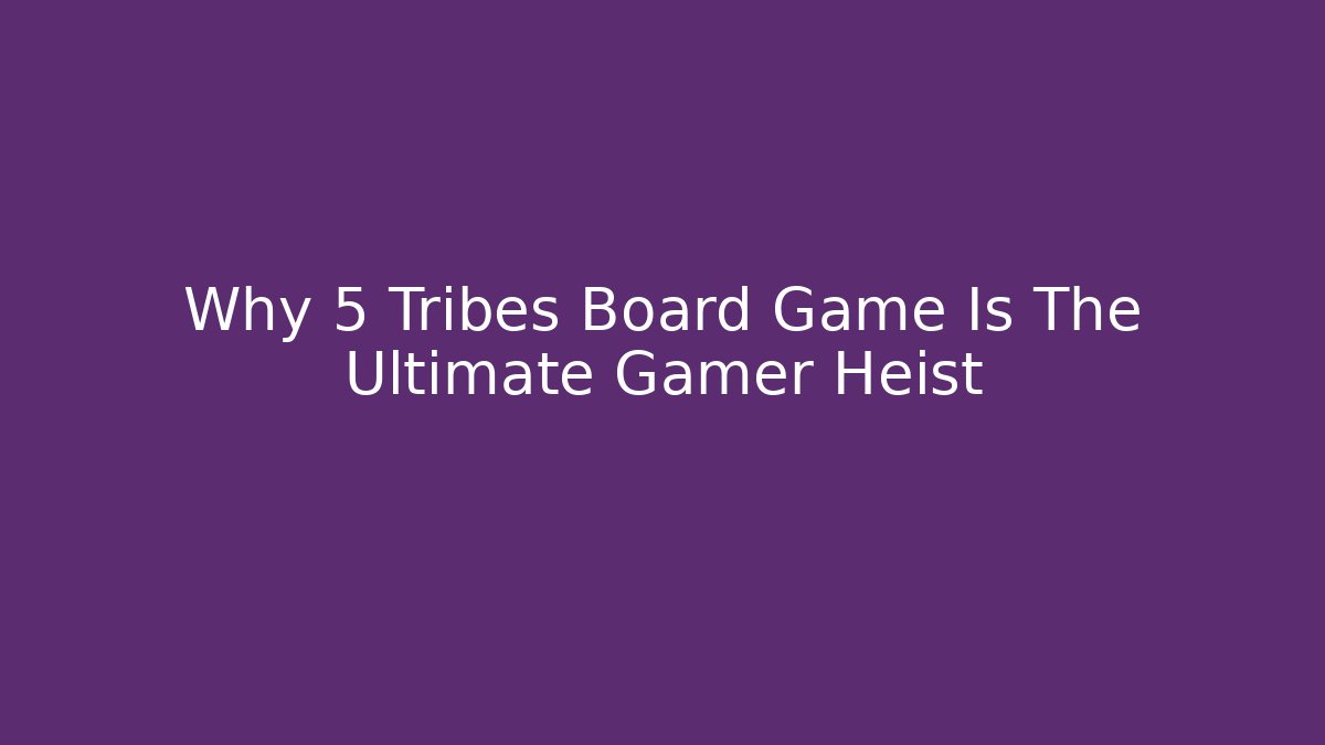 Why 5 Tribes Board Game Is The Ultimate Gamer Heist