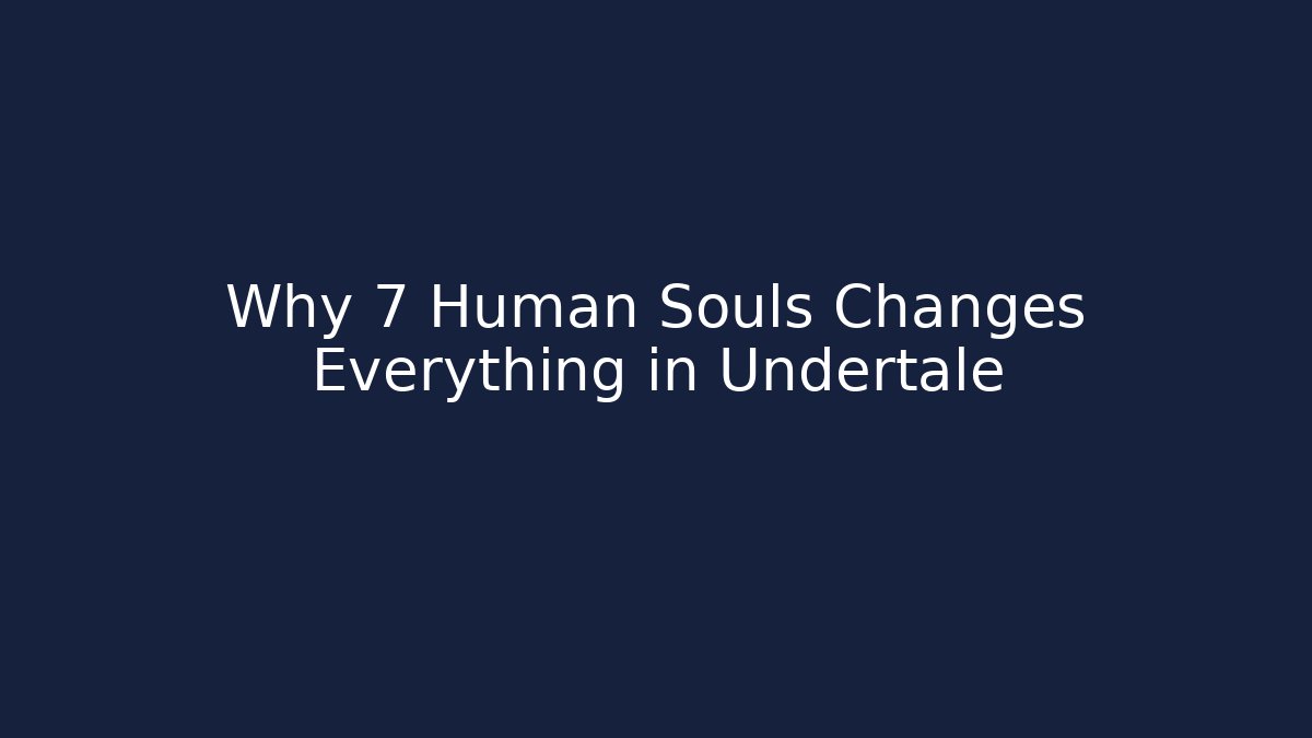 Why 7 Human Souls Changes Everything in Undertale - Celivion