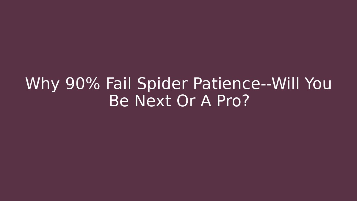 Why 90% Fail Spider Patience—Will You Be Next Or A Pro?