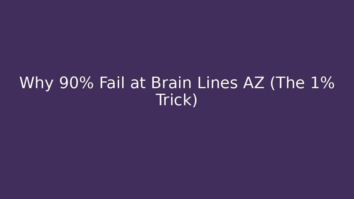 Why 90% Fail at Brain Lines AZ (The 1% Trick)
