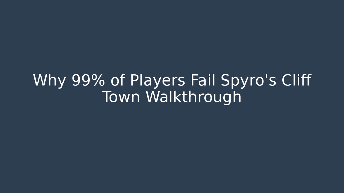 Why 99% of Players Fail Spyro's Cliff Town Walkthrough