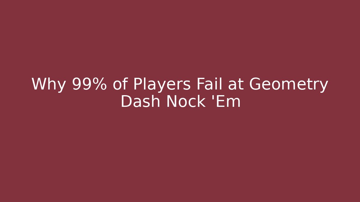 Why 99% of Players Fail at Geometry Dash Nock 'Em