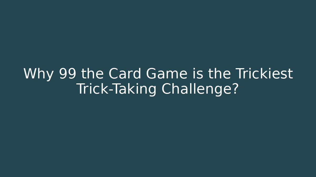 Why 99 the Card Game is the Trickiest Trick-Taking Challenge?