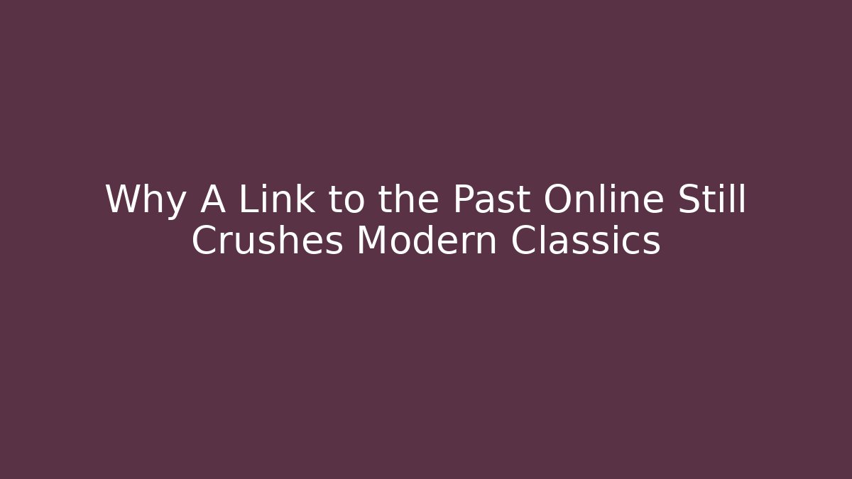 Why A Link to the Past Online Still Crushes Modern Classics
