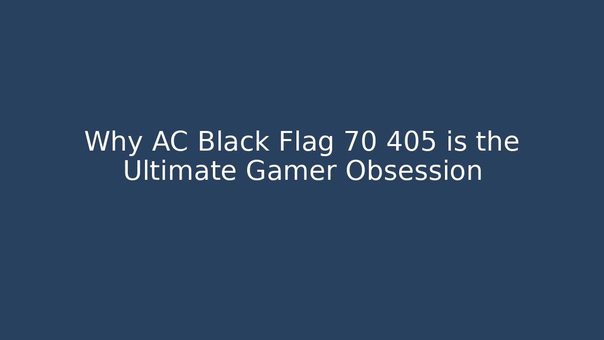 Why AC Black Flag 70 405 is the Ultimate Gamer Obsession