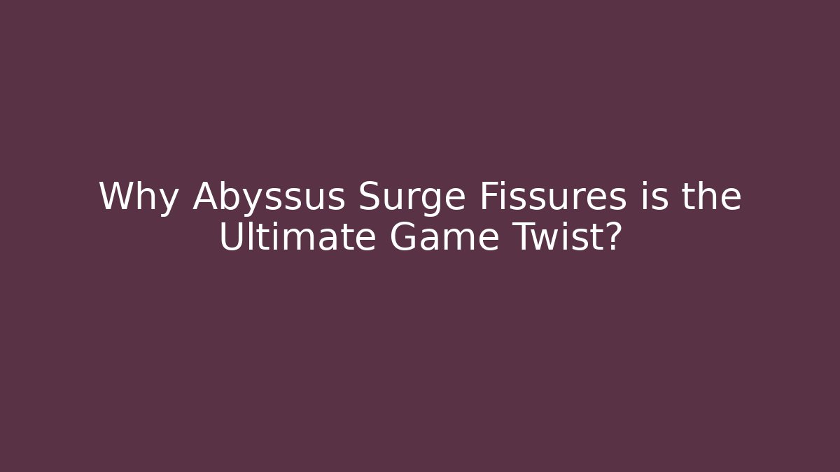 Why Abyssus Surge Fissures is the Ultimate Game Twist?