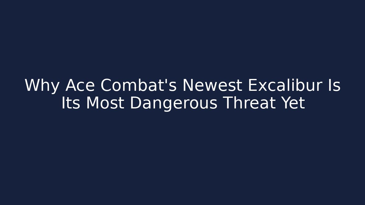 Why Ace Combat's Newest Excalibur Is Its Most Dangerous Threat Yet