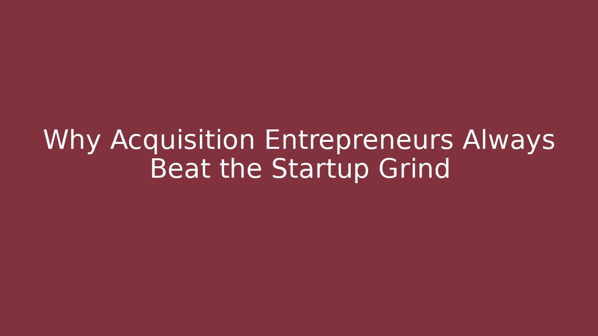 Why Acquisition Entrepreneurs Always Beat the Startup Grind