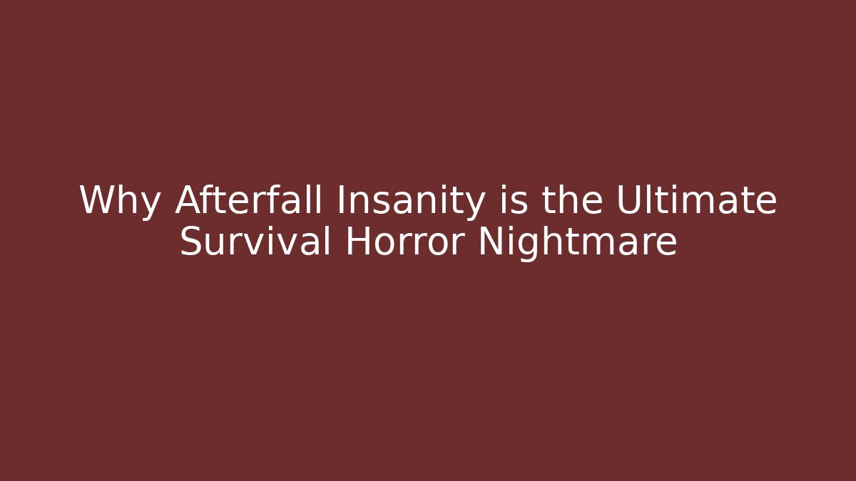 Why Afterfall Insanity is the Ultimate Survival Horror Nightmare