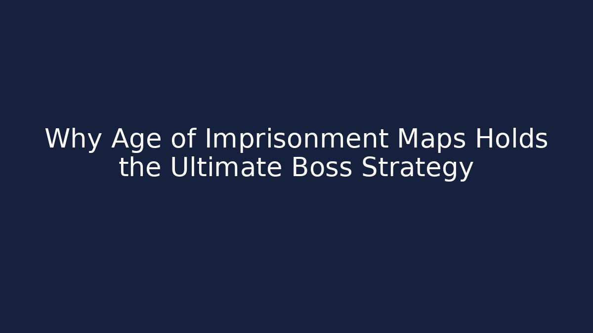 Why Age of Imprisonment Maps Holds the Ultimate Boss Strategy