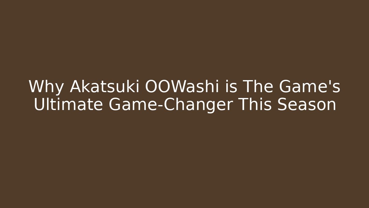 Why Akatsuki OOWashi is The Game's Ultimate Game-Changer This Season