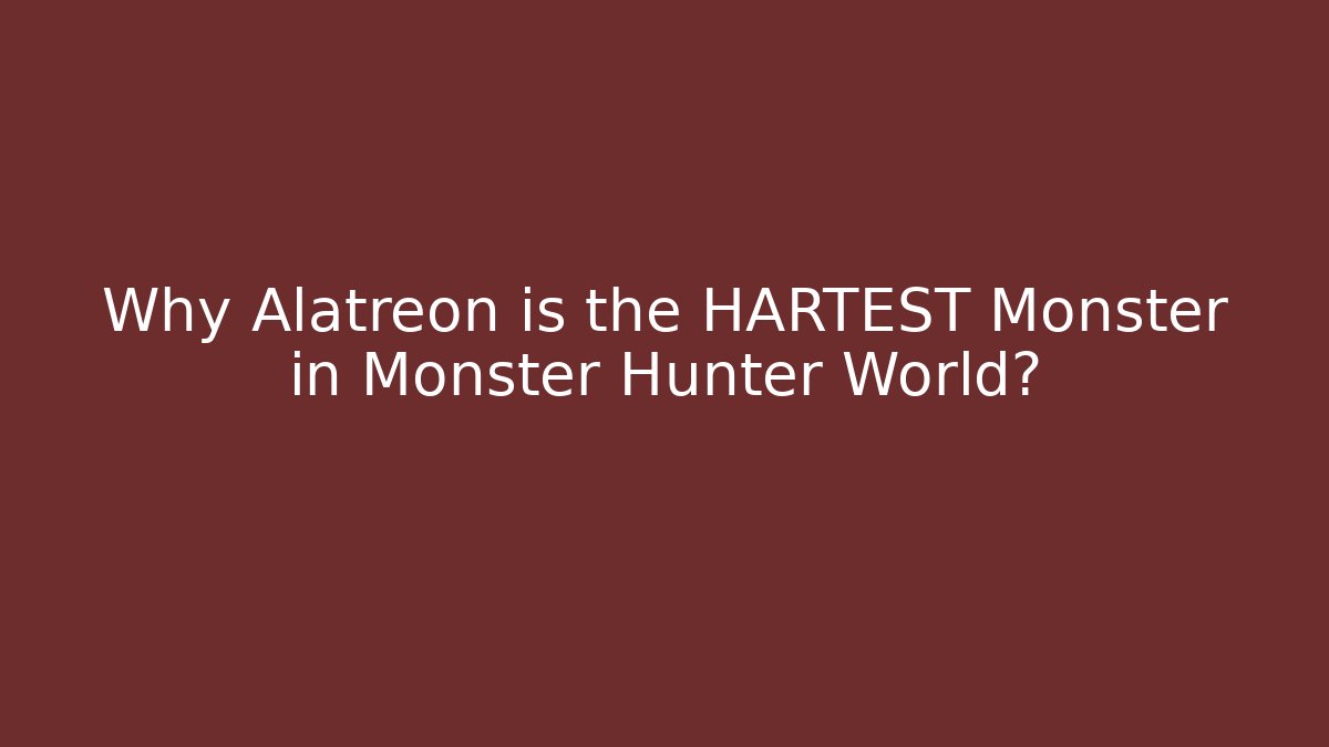 Why Alatreon is the HARTEST Monster in Monster Hunter World?