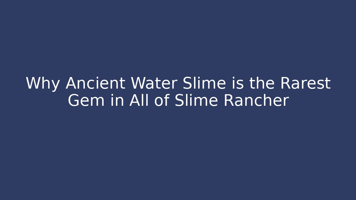 Why Ancient Water Slime is the Rarest Gem in All of Slime Rancher
