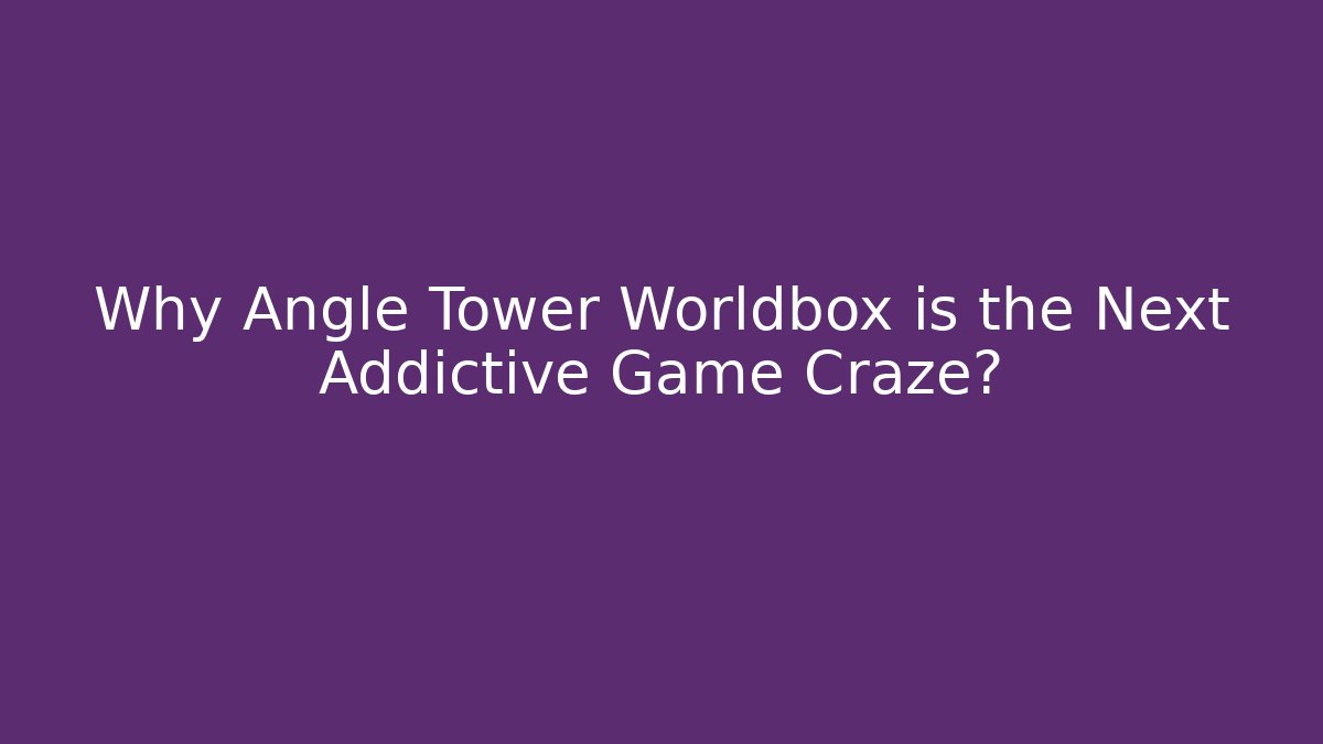 Why Angle Tower Worldbox is the Next Addictive Game Craze?