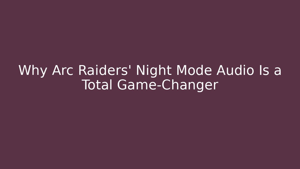 Why Arc Raiders' Night Mode Audio Is a Total Game-Changer