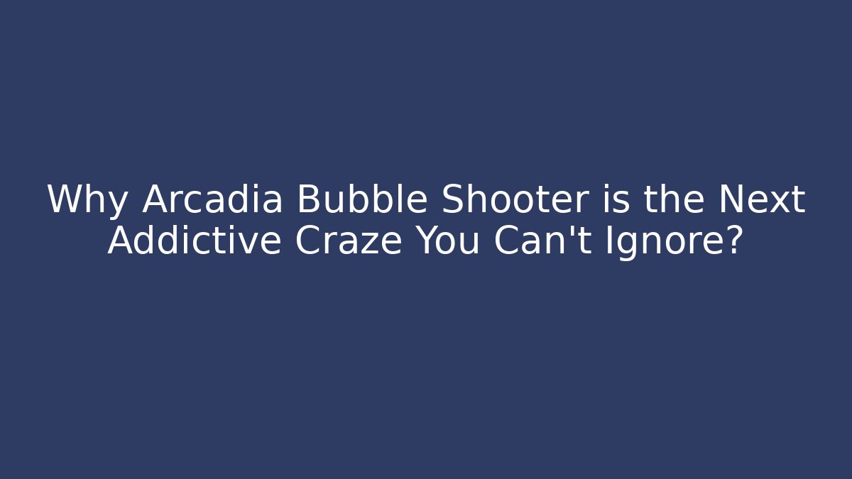 Why Arcadia Bubble Shooter is the Next Addictive Craze You Can't Ignore?