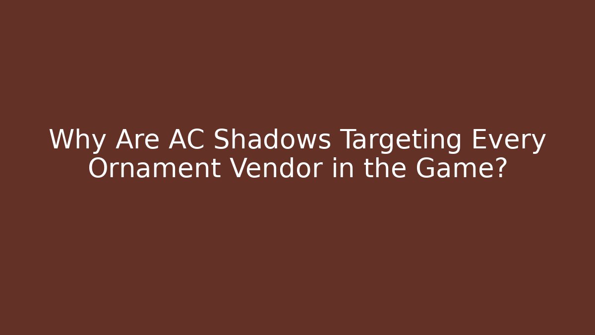 Why Are AC Shadows Targeting Every Ornament Vendor in the Game?