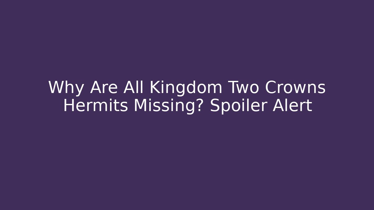 Why Are All Kingdom Two Crowns Hermits Missing? Spoiler Alert