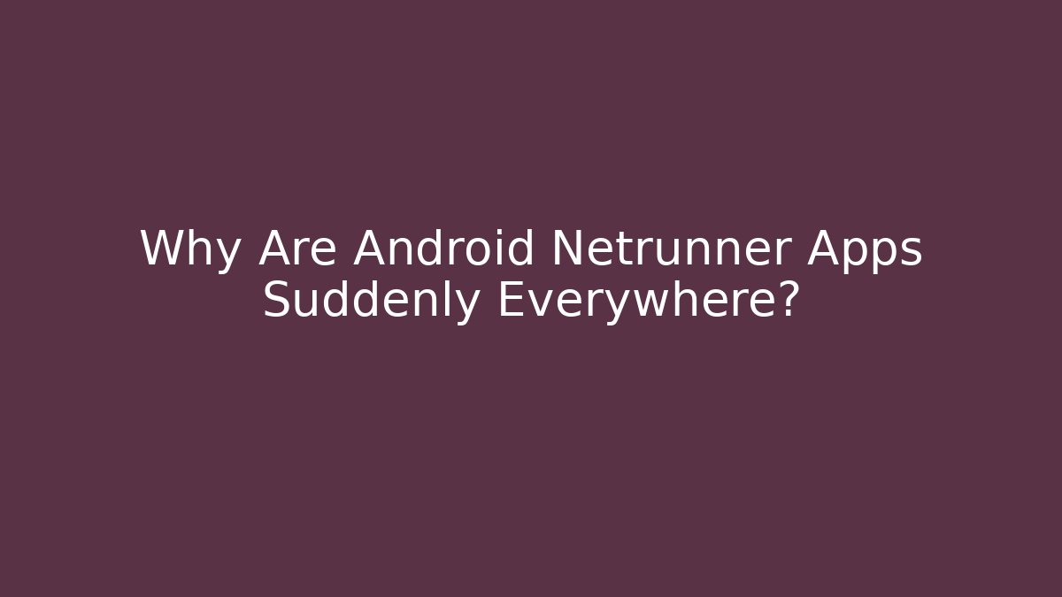 Why Are Android Netrunner Apps Suddenly Everywhere?