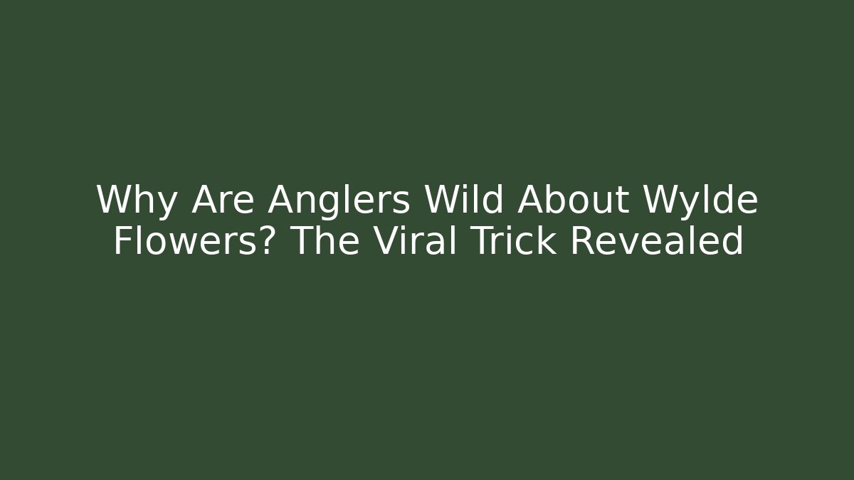 Why Are Anglers Wild About Wylde Flowers? The Viral Trick Revealed
