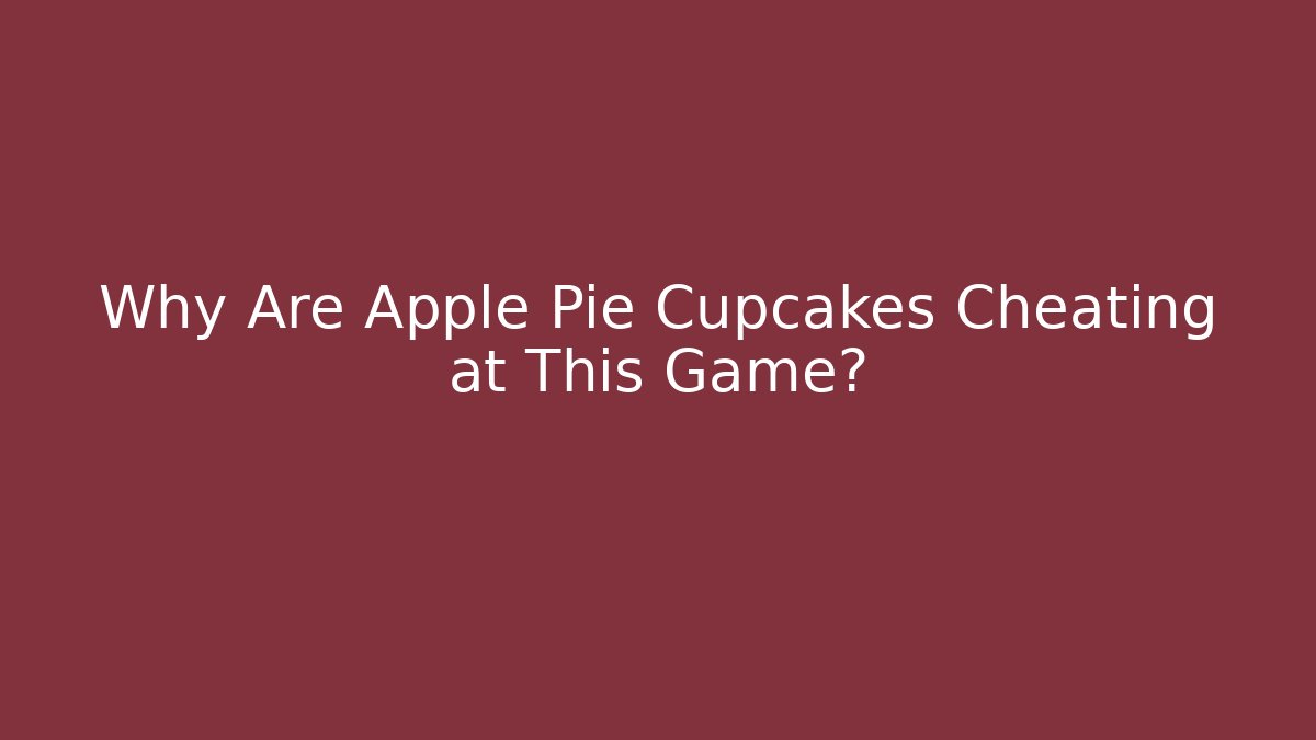 Why Are Apple Pie Cupcakes Cheating at This Game?