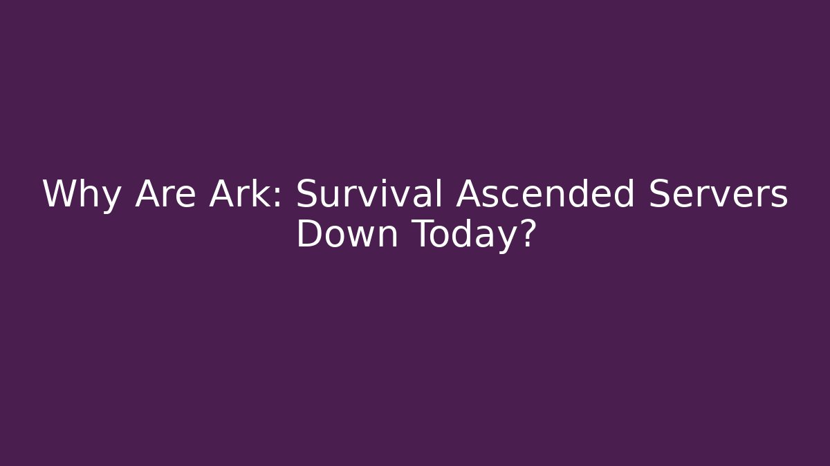 Why Are Ark: Survival Ascended Servers Down Today?