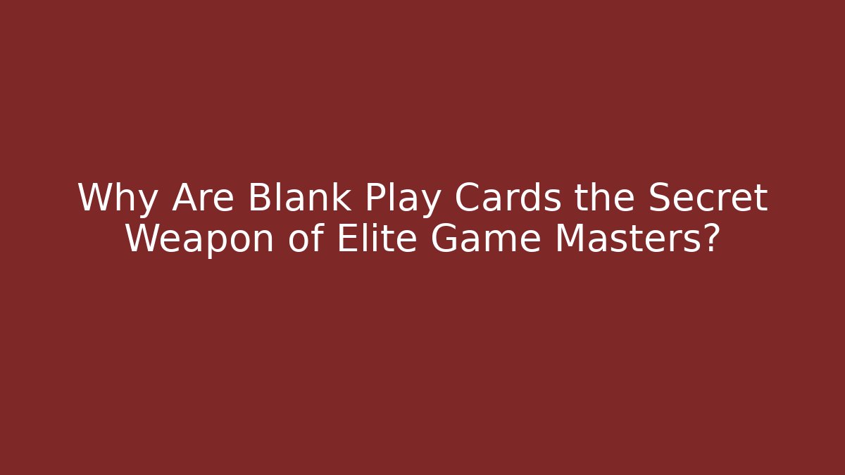 Why Are Blank Play Cards the Secret Weapon of Elite Game Masters?