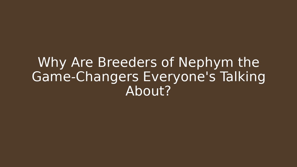 Why Are Breeders of Nephym the Game-Changers Everyone’s Talking About?