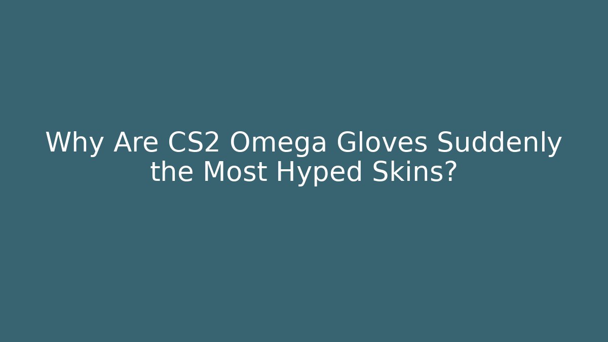 Why Are CS2 Omega Gloves Suddenly the Most Hyped Skins?
