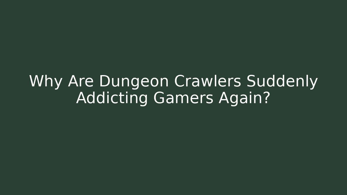 Why Are Dungeon Crawlers Suddenly Addicting Gamers Again?