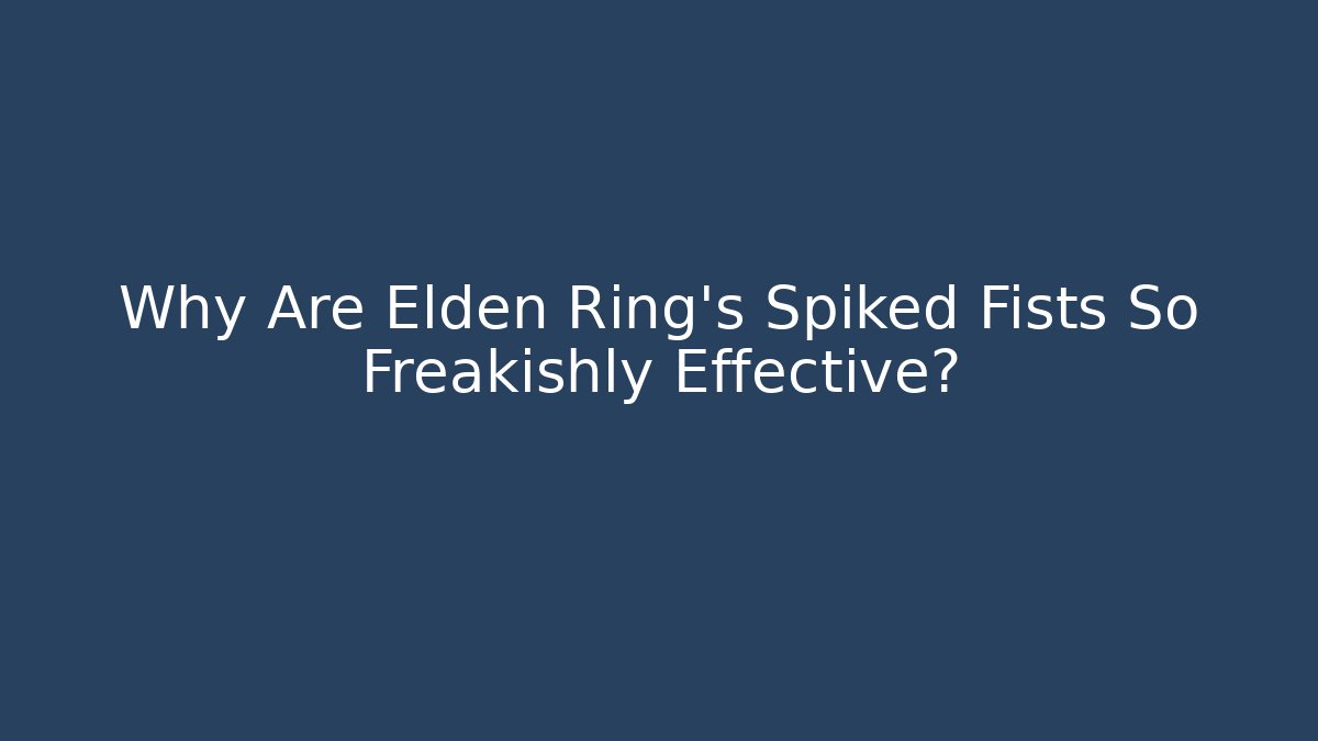 Why Are Elden Ring’s Spiked Fists So Freakishly Effective?