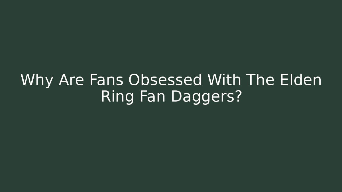 Why Are Fans Obsessed With The Elden Ring Fan Daggers?