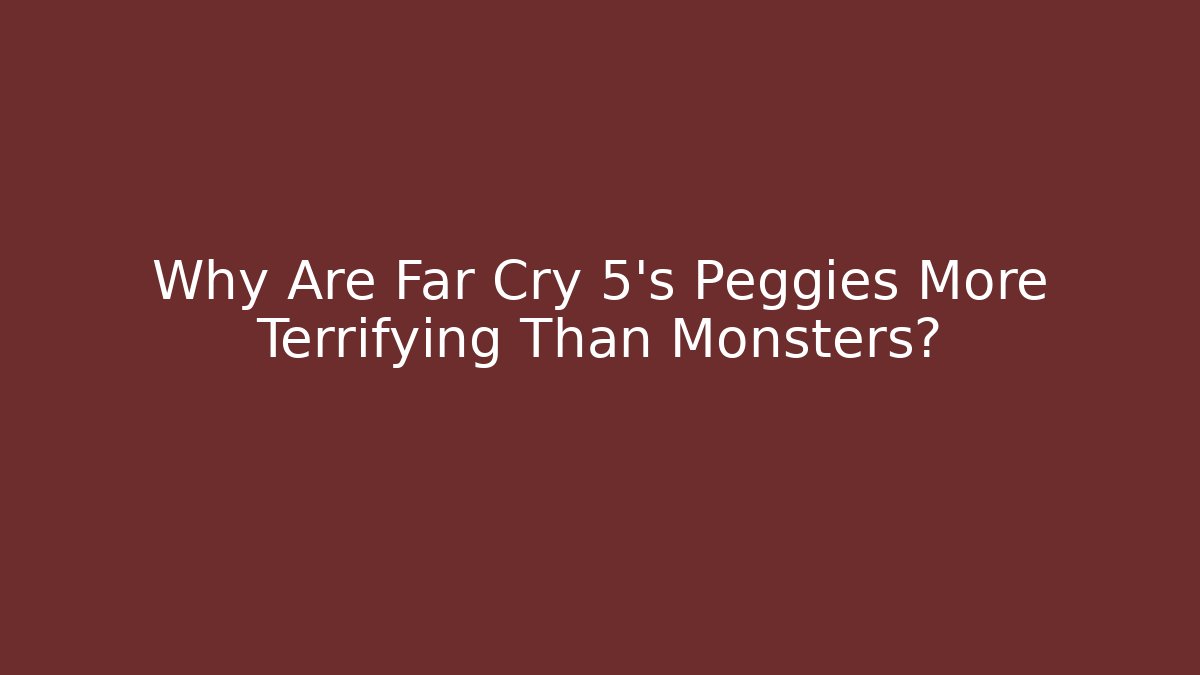 Why Are Far Cry 5's Peggies More Terrifying Than Monsters?