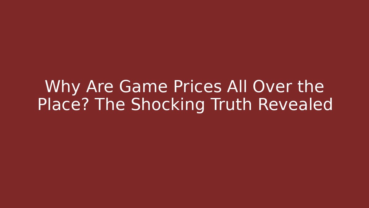 Why Are Game Prices All Over the Place? The Shocking Truth Revealed