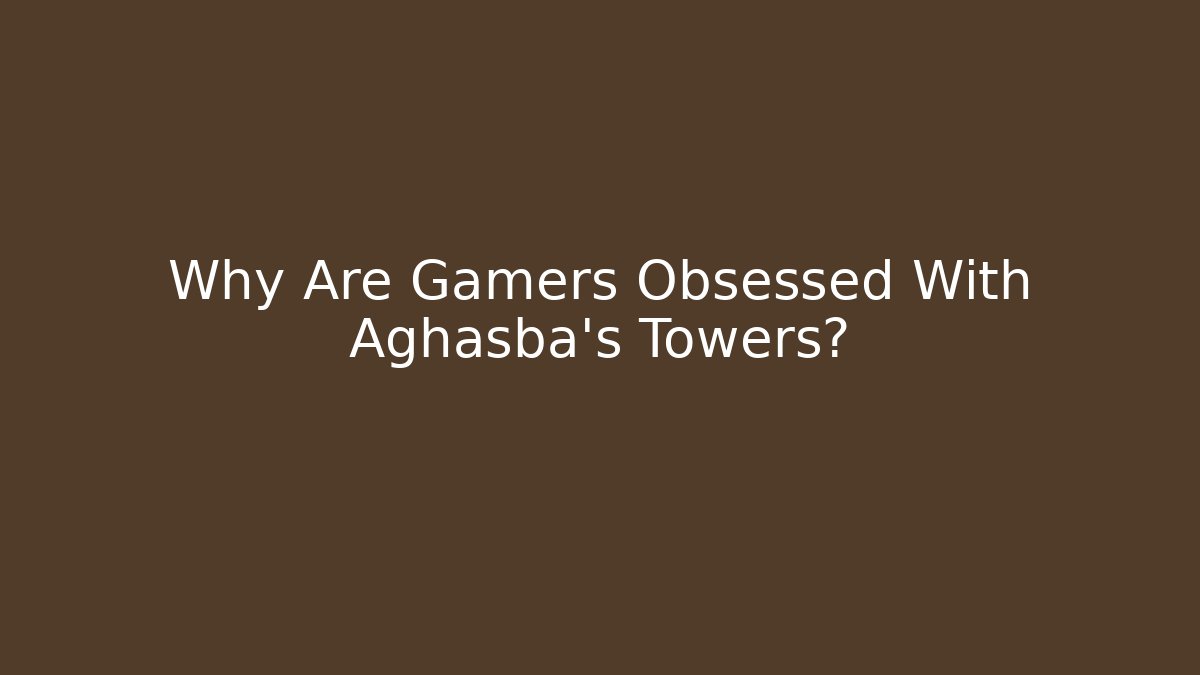 Why Are Gamers Obsessed With Aghasba's Towers?