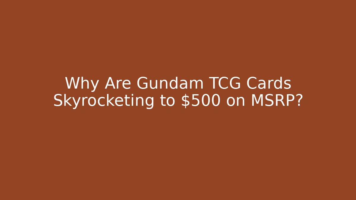 Why Are Gundam TCG Cards Skyrocketing to $500 on MSRP?