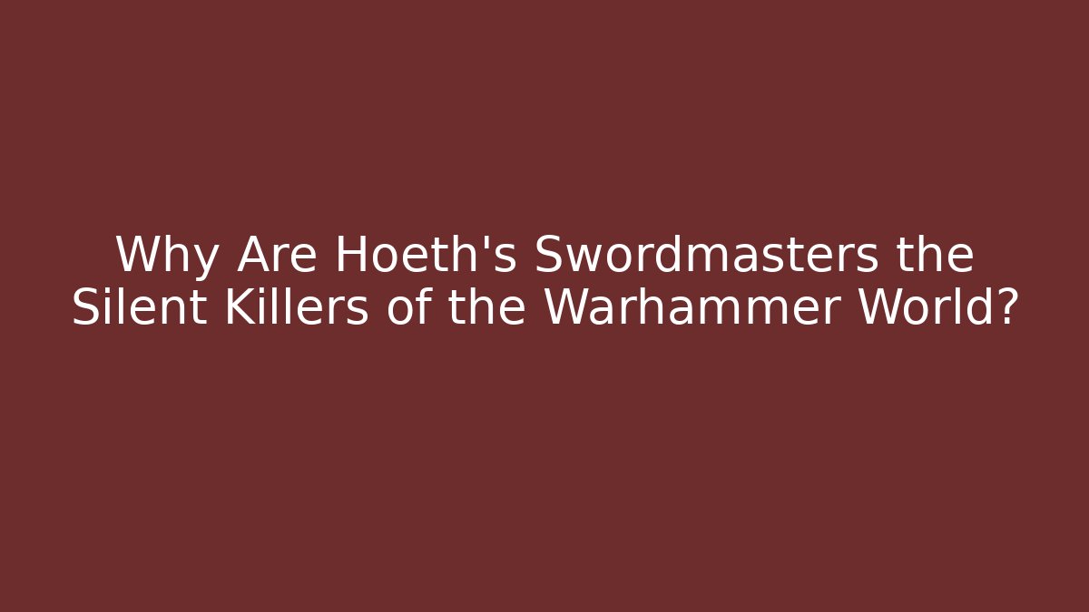 Why Are Hoeth's Swordmasters the Silent Killers of the Warhammer World?