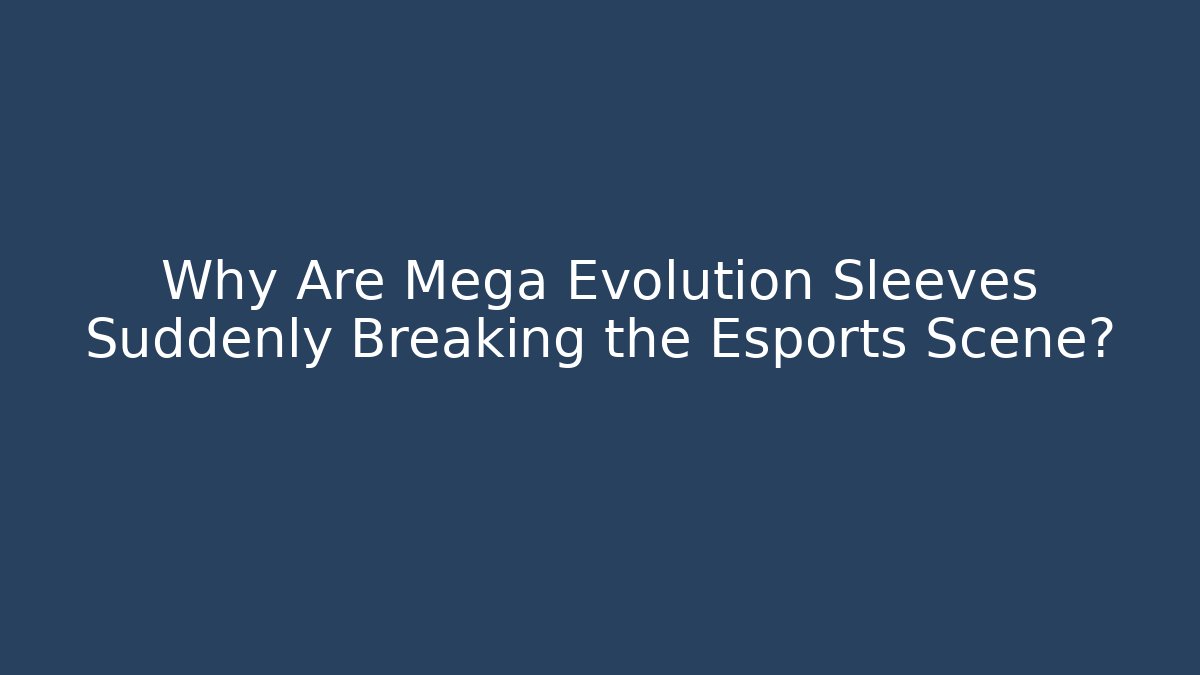 Why Are Mega Evolution Sleeves Suddenly Breaking the Esports Scene? - Celivion