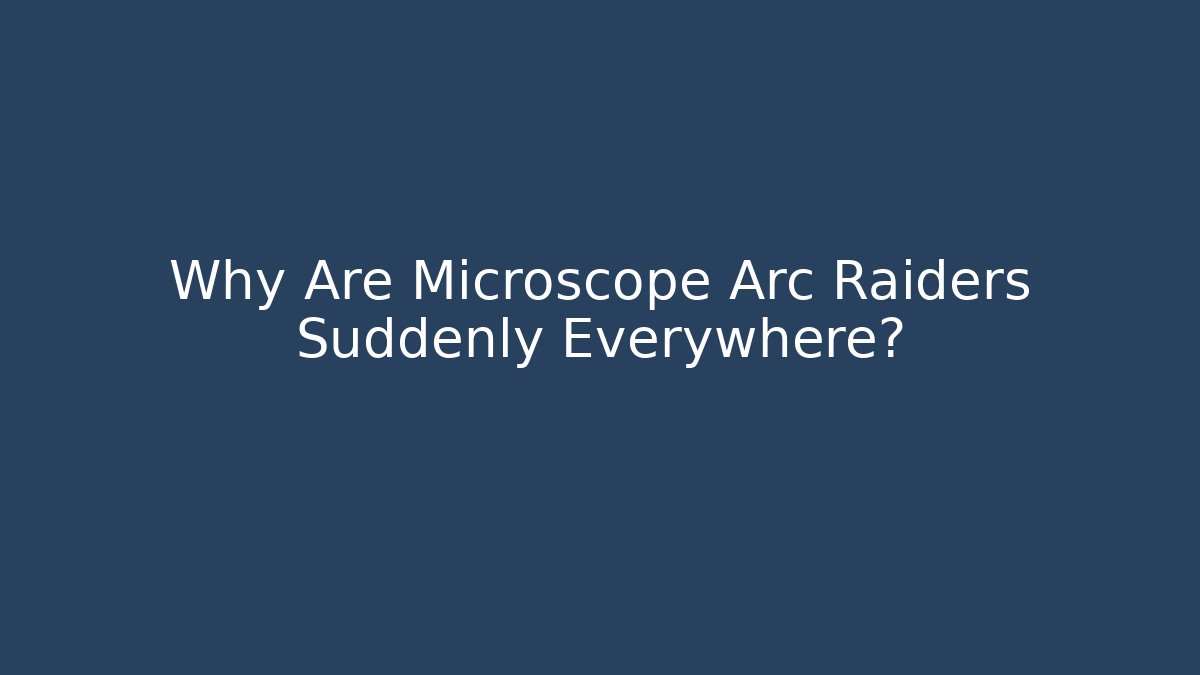 Why Are Microscope Arc Raiders Suddenly Everywhere?