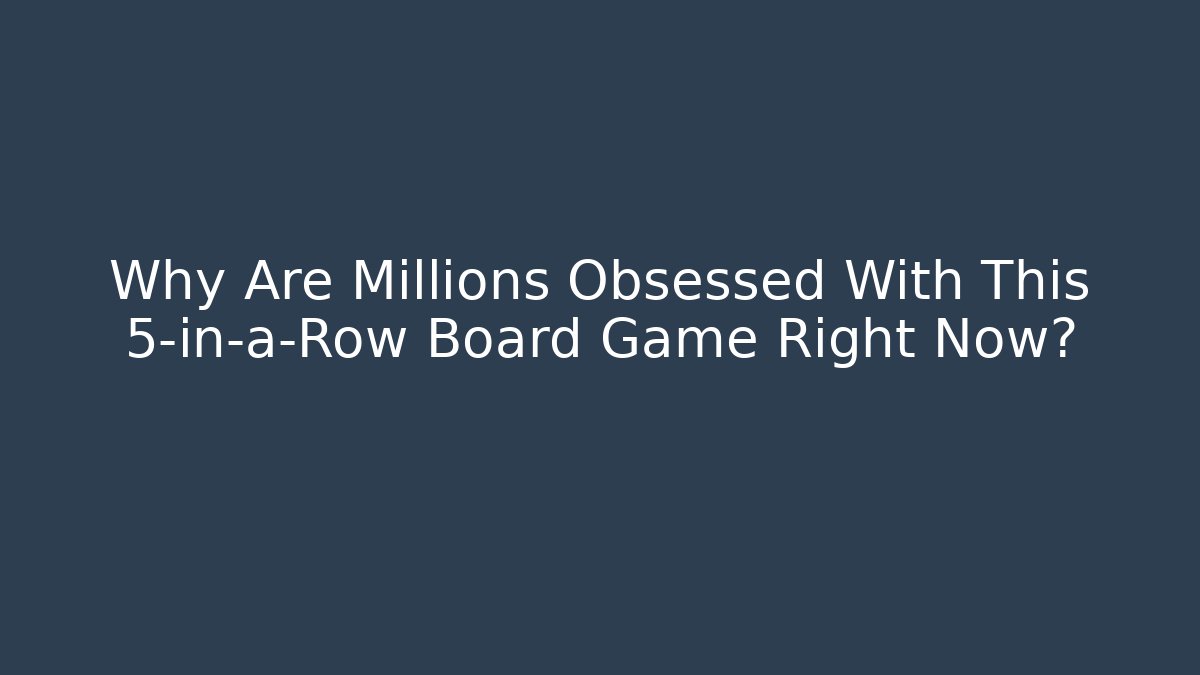 Why Are Millions Obsessed With This 5-in-a-Row Board Game Right Now?