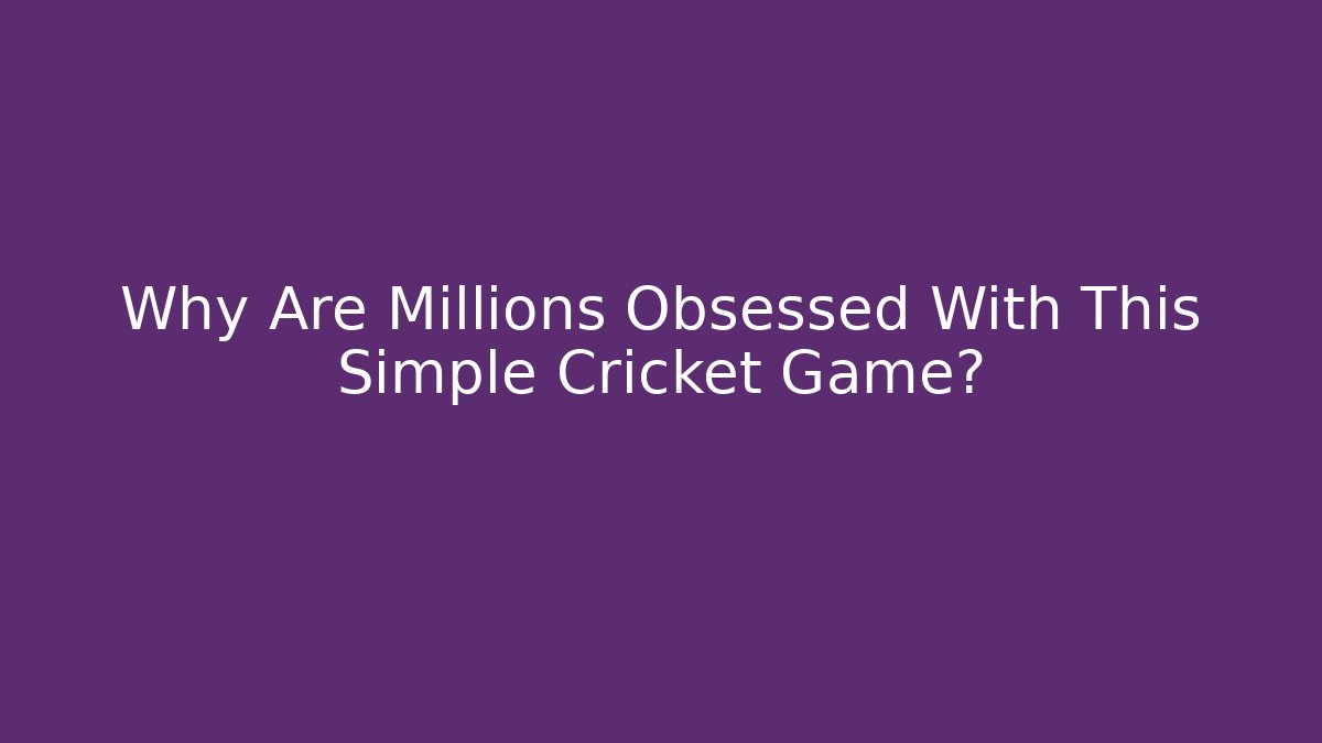 Why Are Millions Obsessed With This Simple Cricket Game? - Celivion