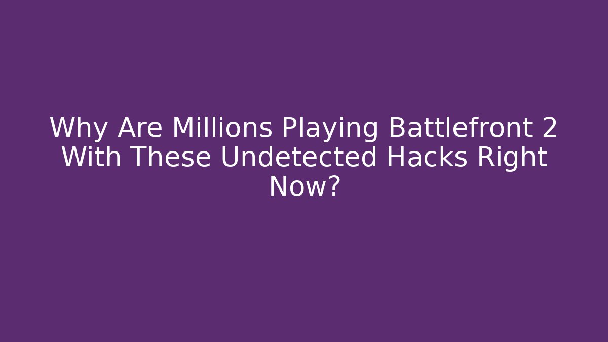 Why Are Millions Playing Battlefront 2 With These Undetected Hacks Right Now?