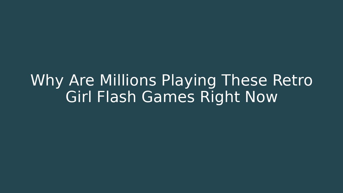 Why Are Millions Playing These Retro Girl Flash Games Right Now