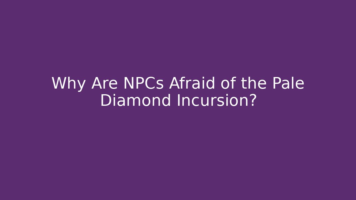 Why Are NPCs Afraid of the Pale Diamond Incursion?